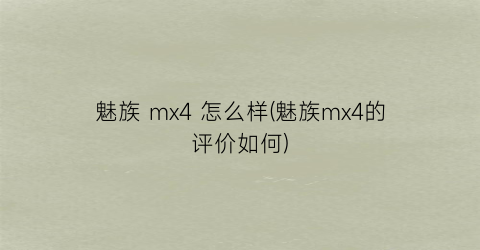 魅族mx4怎么样(魅族mx4的评价如何)